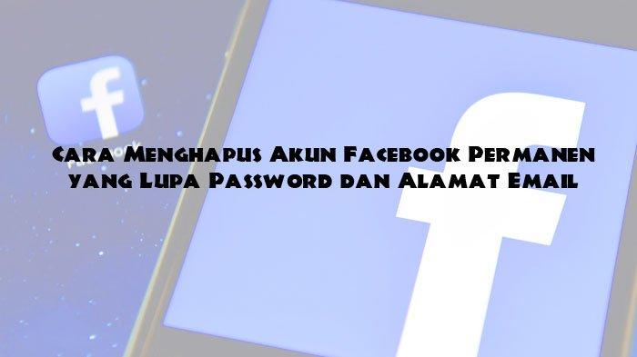 Cara Menghapus Akun Facebook Yang Lupa Password Dan Email. Cara Menghapus Akun Facebook Permanen yang Lupa Password