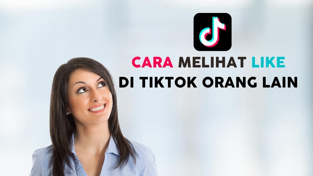 Cara Melihat Video Yang Disukai Orang Di Tiktok. 3 Cara Melihat Like di TikTok Orang Lain, Berani Coba?