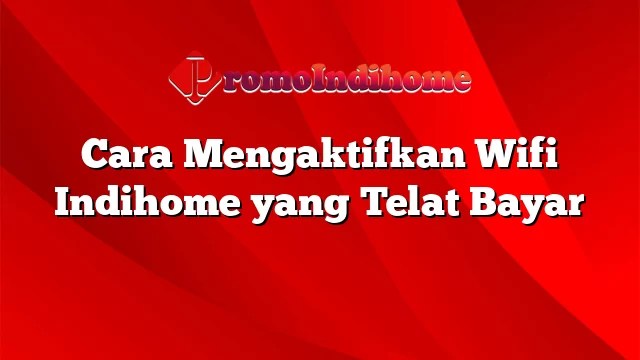 Cara Mengaktifkan Wifi Indihome Yang Telat Bayar. Cara Mengaktifkan Wifi Indihome yang Telat Bayar