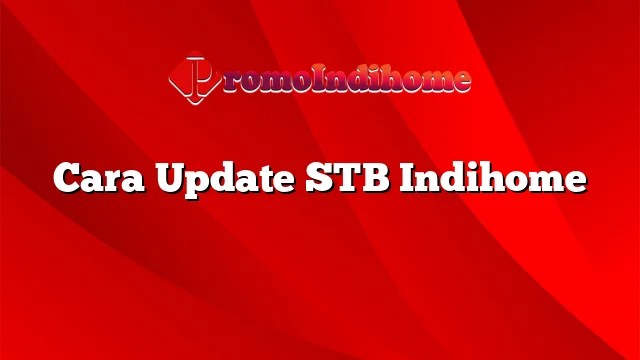 Cara Update Stb Indihome. Cara Update STB Indihome