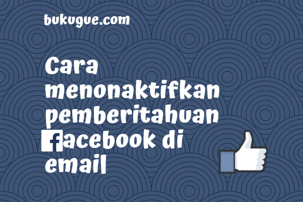 Cara Agar Notifikasi Facebook Tidak Masuk Ke Email. Cara Menonaktifkan Pemberitahuan Facebook Di Email