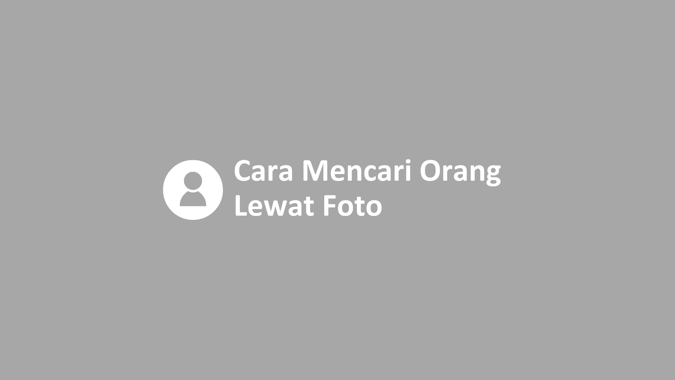 Cara Mencari Orang Lewat Foto. Cara Mencari Orang Lewat Foto
