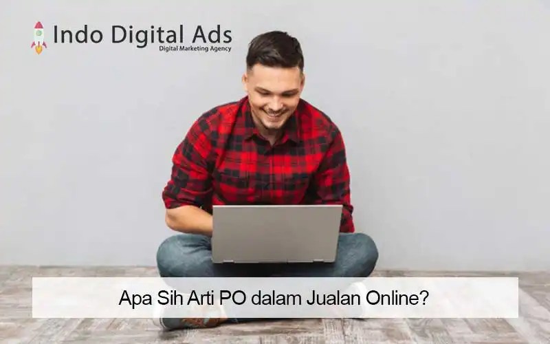 Apa Sih Po Itu. Apa Sih Arti PO dalam Jualan Online?