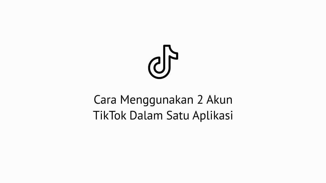 Cara Tambah Akun Tiktok. Cara Menggunakan 2 Akun TikTok Dalam Satu Aplikasi